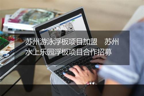 苏州游泳浮板项目加盟　苏州水上乐园浮板项目合作招募