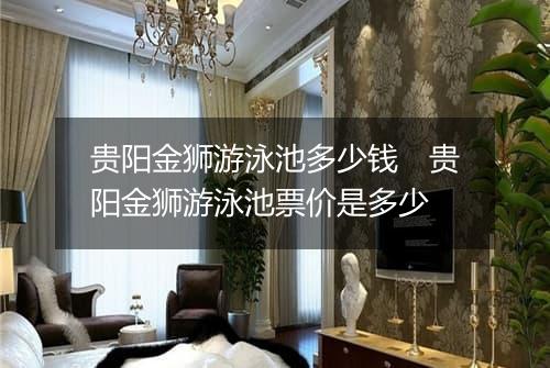 贵阳金狮游泳池多少钱　贵阳金狮游泳池票价是多少