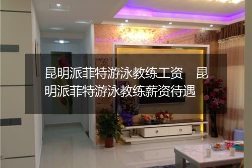 昆明派菲特游泳教练工资　昆明派菲特游泳教练薪资待遇