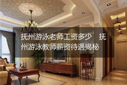 抚州游泳老师工资多少　抚州游泳教师薪资待遇揭秘