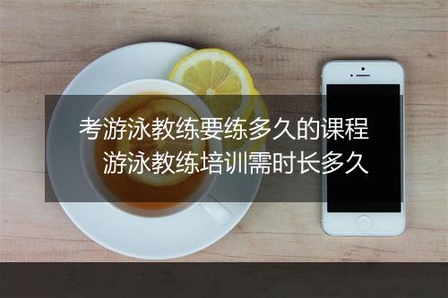 考游泳教练要练多久的课程　游泳教练培训需时长多久
