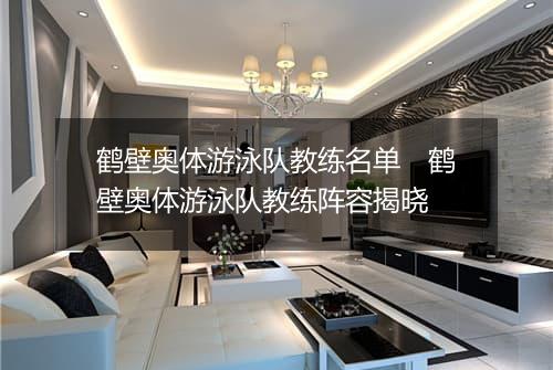 鹤壁奥体游泳队教练名单　鹤壁奥体游泳队教练阵容揭晓